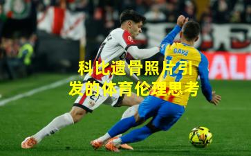 科比遗骨照片引发的体育伦理思考