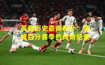 英超历史最高积分：曼城百分赛季的传奇纪录