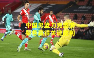 中国男篮力克波多黎各赢得关键胜利