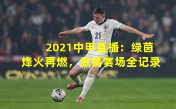 2021中甲直播：绿茵烽火再燃，激情赛场全记录