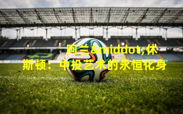  阿兰·休斯顿：中投艺术的永恒化身